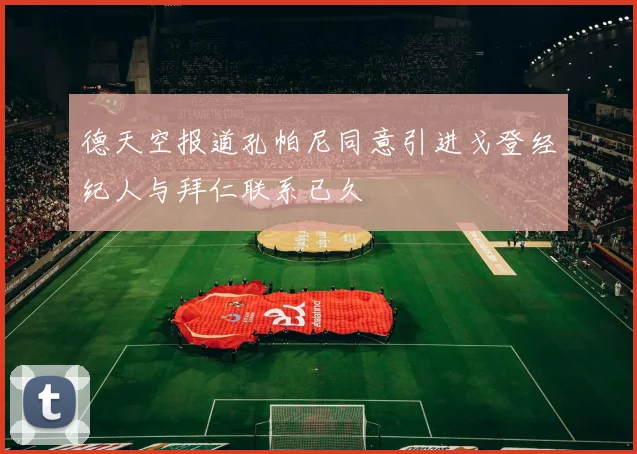 德天空报道孔帕尼同意引进戈登经纪人与拜仁联系已久