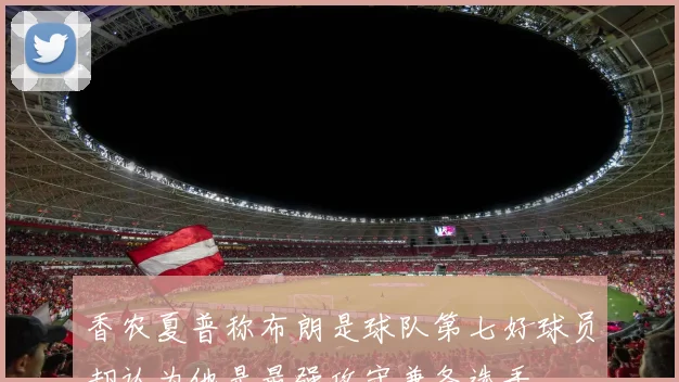 香农夏普称布朗是球队第七好球员却认为他是最强攻守兼备选手