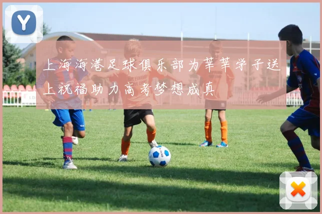 上海海港足球俱乐部为莘莘学子送上祝福助力高考梦想成真