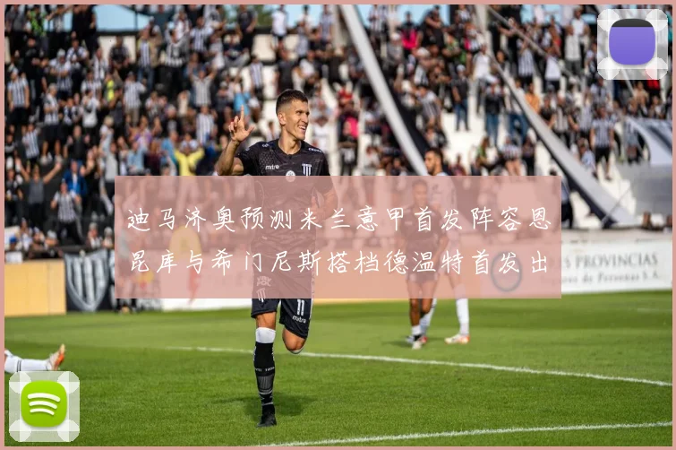迪马济奥预测米兰意甲首发阵容恩昆库与希门尼斯搭档德温特首发出战