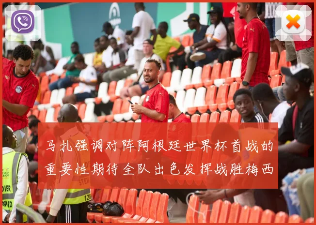 马扎强调对阵阿根廷世界杯首战的重要性期待全队出色发挥战胜梅西