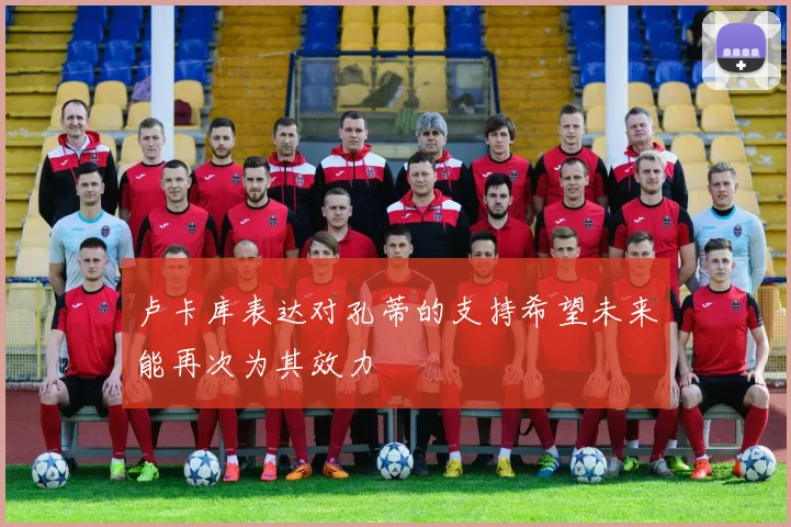 卢卡库表达对孔蒂的支持希望未来能再次为其效力