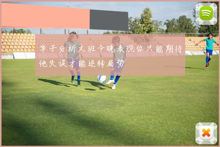 华子分析文班今晚表现你只能期待他失误才能逆转局势